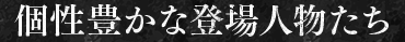 個性豊かな登場人物たち